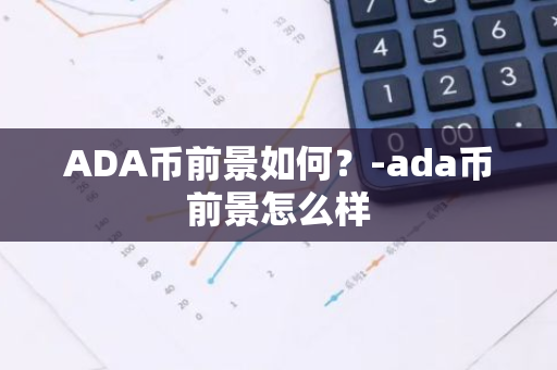 ADA币前景如何？-ada币前景怎么样