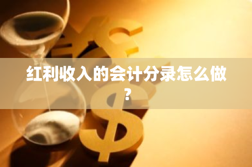 红利收入的会计分录怎么做？