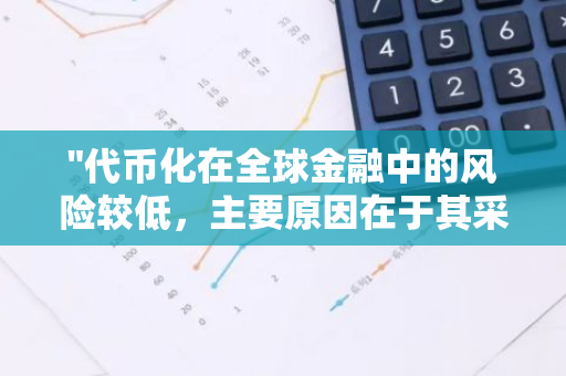 "代币化在全球金融中的风险较低，主要原因在于其采用速度的缓慢性"