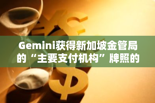 Gemini获得新加坡金管局的“主要支付机构”牌照的原则性批准