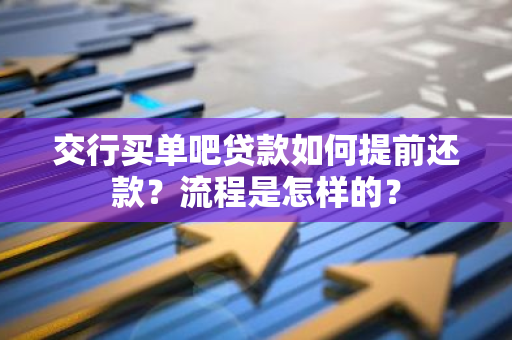 交行买单吧贷款如何提前还款？流程是怎样的？