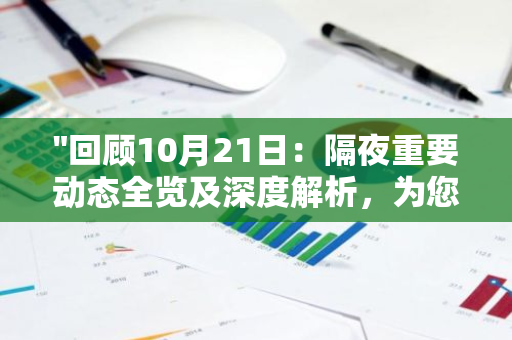 "回顾10月21日：隔夜重要动态全览及深度解析，为您带来最新资讯与市场动向"