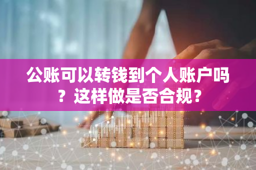 公账可以转钱到个人账户吗？这样做是否合规？