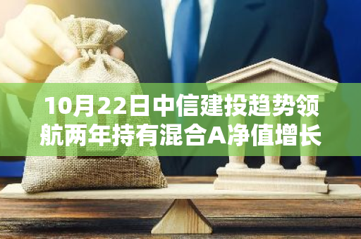 10月22日中信建投趋势领航两年持有混合A净值增长0.83%，近1个月累计上涨21.83%