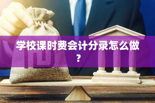 学校课时费会计分录怎么做？