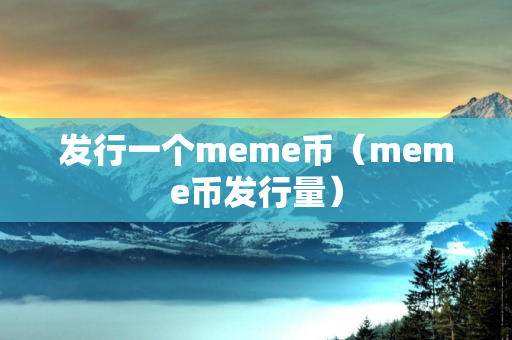 发行一个meme币（meme币发行量）