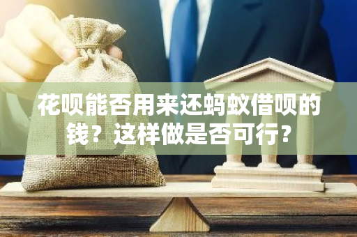 花呗能否用来还蚂蚁借呗的钱？这样做是否可行？