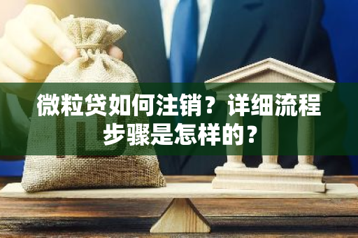 微粒贷如何注销？详细流程步骤是怎样的？