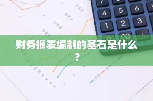 财务报表编制的基石是什么？