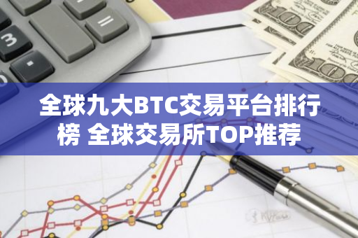 全球九大BTC交易平台排行榜 全球交易所TOP推荐