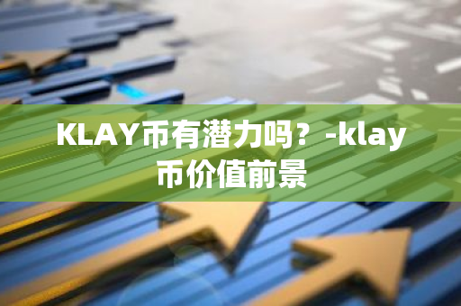 KLAY币有潜力吗？-klay币价值前景