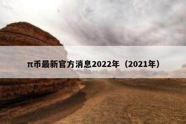 π币最新官方消息2022年（2021年）