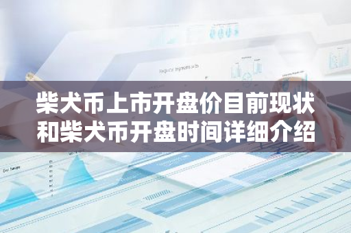 柴犬币上市开盘价目前现状和柴犬币开盘时间详细介绍