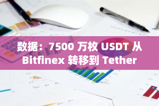 数据：7500 万枚 USDT 从 Bitfinex 转移到 Tether Treasury