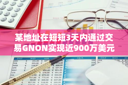 某地址在短短3天内通过交易GNON实现近900万美元的盈利，展现了惊人的投资实力