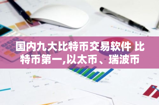 国内九大比特币交易软件 比特币第一,以太币、瑞波币上榜