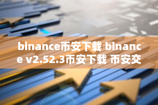 binance币安下载 binance v2.52.3币安下载 币安交易所是哪个国家