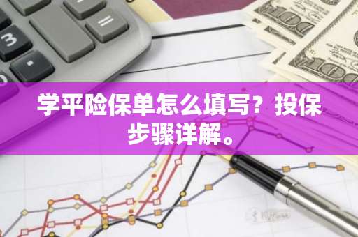 学平险保单怎么填写？投保步骤详解。