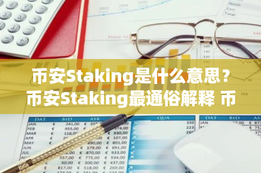 币安Staking是什么意思？币安Staking最通俗解释 币安下载官方APP苹果