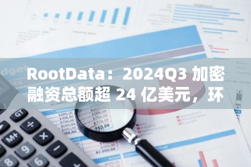 RootData：2024Q3 加密融资总额超 24 亿美元，环比下降 15%，Robot Ventures 以 22 次投资成为本季度最活跃的投资机构