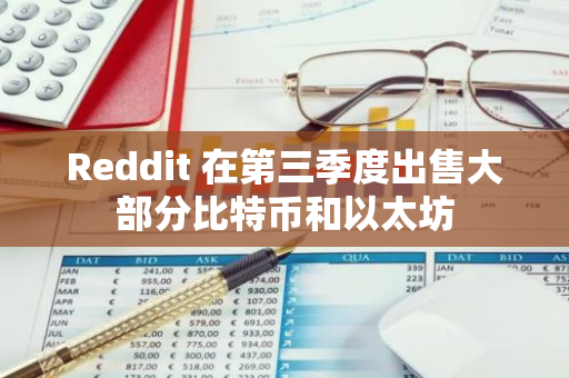 Reddit 在第三季度出售大部分比特币和以太坊