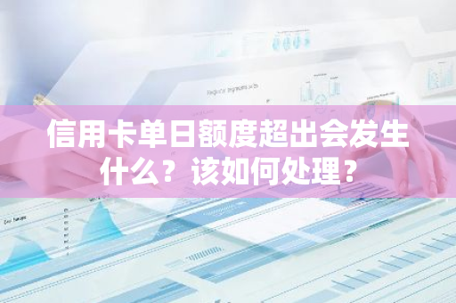 信用卡单日额度超出会发生什么？该如何处理？