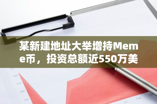 某新建地址大举增持Meme币，投资总额近550万美元，涉及GOAT、GIGA及FWOG等币种