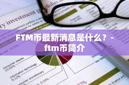 FTM币最新消息是什么？-ftm币简介