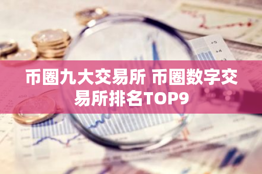 币圈九大交易所 币圈数字交易所排名TOP9