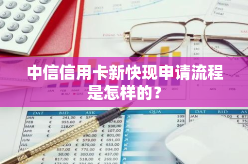 中信信用卡新快现申请流程是怎样的？