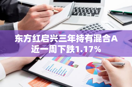 东方红启兴三年持有混合A近一周下跌1.17%