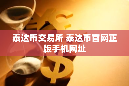 泰达币交易所 泰达币官网正版手机网址