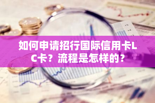 如何申请招行国际信用卡LC卡？流程是怎样的？