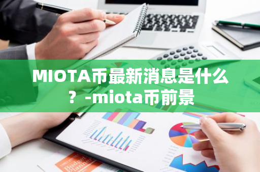 MIOTA币最新消息是什么？-miota币前景