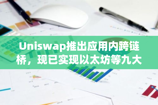 Uniswap推出应用内跨链桥，现已实现以太坊等九大网络间的无缝跨链交易