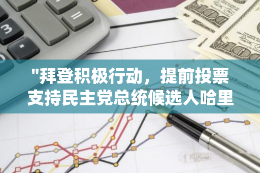 "拜登积极行动，提前投票支持民主党总统候选人哈里斯，展现坚定政治立场"