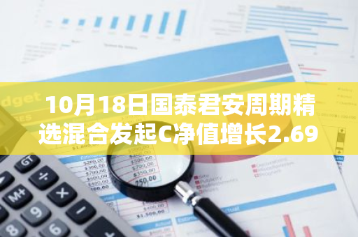 10月18日国泰君安周期精选混合发起C净值增长2.69%，近1个月累计上涨16.25%