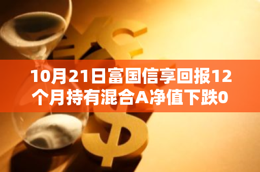 10月21日富国信享回报12个月持有混合A净值下跌0.20%，近6个月累计上涨0.69%