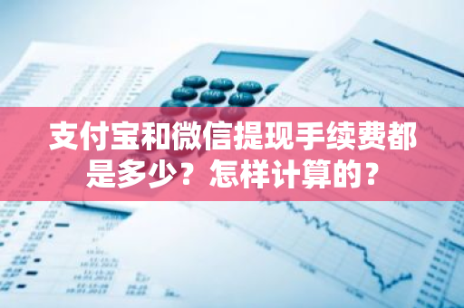 支付宝和微信提现手续费都是多少？怎样计算的？