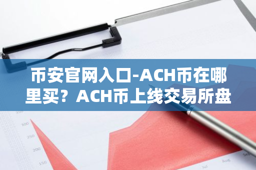 币安官网入口-ACH币在哪里买？ACH币上线交易所盘点