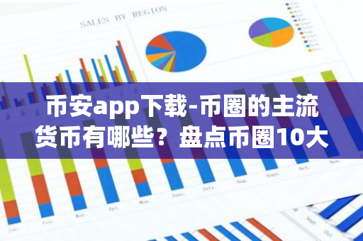 币安app下载-币圈的主流货币有哪些？盘点币圈10大主流币