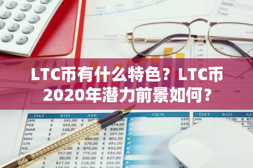 LTC币有什么特色？LTC币2020年潜力前景如何？