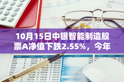 10月15日中银智能制造股票A净值下跌2.55%，今年来累计上涨2.25%