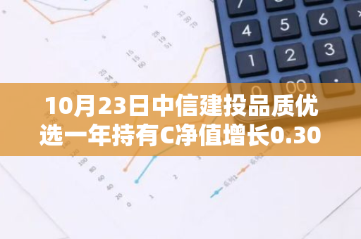 10月23日中信建投品质优选一年持有C净值增长0.30%，近1个月累计上涨21.43%