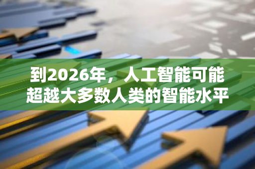 到2026年，人工智能可能超越大多数人类的智能水平，成为未来科技发展的重要趋势