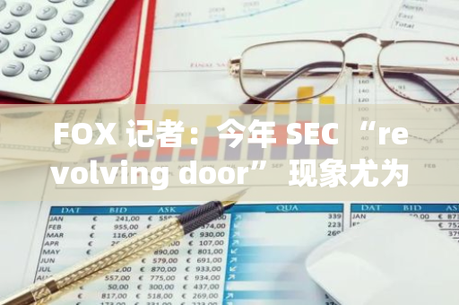 FOX 记者：今年 SEC “revolving door” 现象尤为明显，多名知名官员离职后进入私人公司