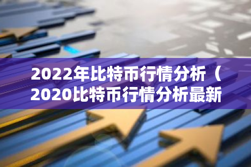 2022年比特币行情分析（2020比特币行情分析最新）