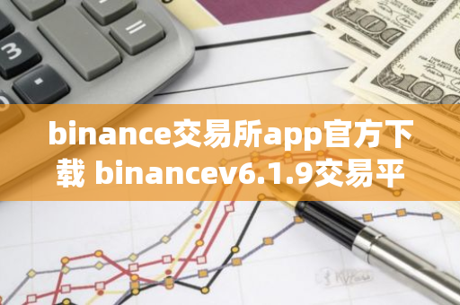 binance交易所app官方下载 binancev6.1.9交易平台下载地址