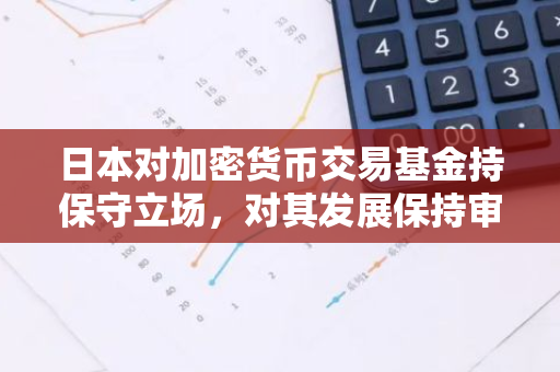 日本对加密货币交易基金持保守立场，对其发展保持审慎态度