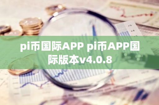 pi币国际APP pi币APP国际版本v4.0.8